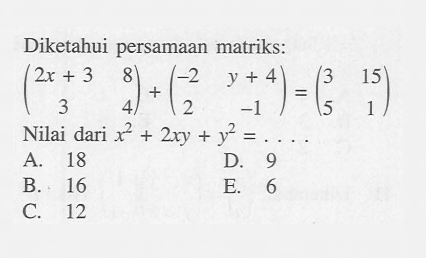 Diketahui persamaan matriks: (2x+3 8 3 4)+(-2 y+4 2 -1)=(3 15 5 1) Nilai dari x^2+2xy+y^2= ....