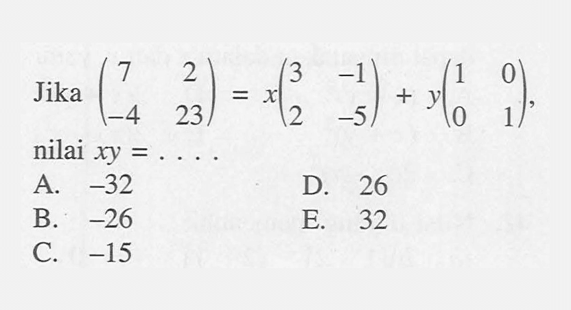 Jika (7 2 -4 23)=x(3 -1 2 -5)+y(1 0 0 1), nilai xy= ...