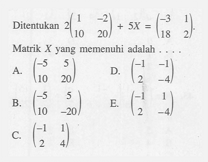 Ditentukan 2(1 -2 10 20)+5X=(-3 1 18 2). Matrik X yang memenuhi adalah . . . .