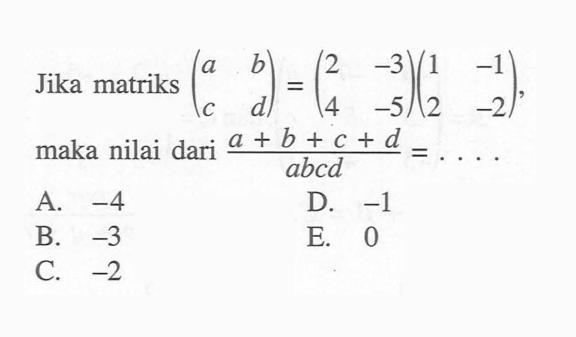 Jika matriks (a b c d)=(2 -3 4 -5)(1 -1 2 -2), maka nilai dari (a+b+c+d)/abcd= . . .