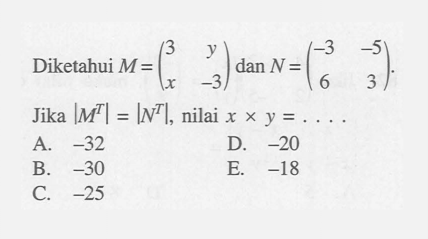 Diketahui M=(3 y x -3) dan N=(-3 -5 6 3). Jika |M^T|=|N^T|, nilai x x y= ....