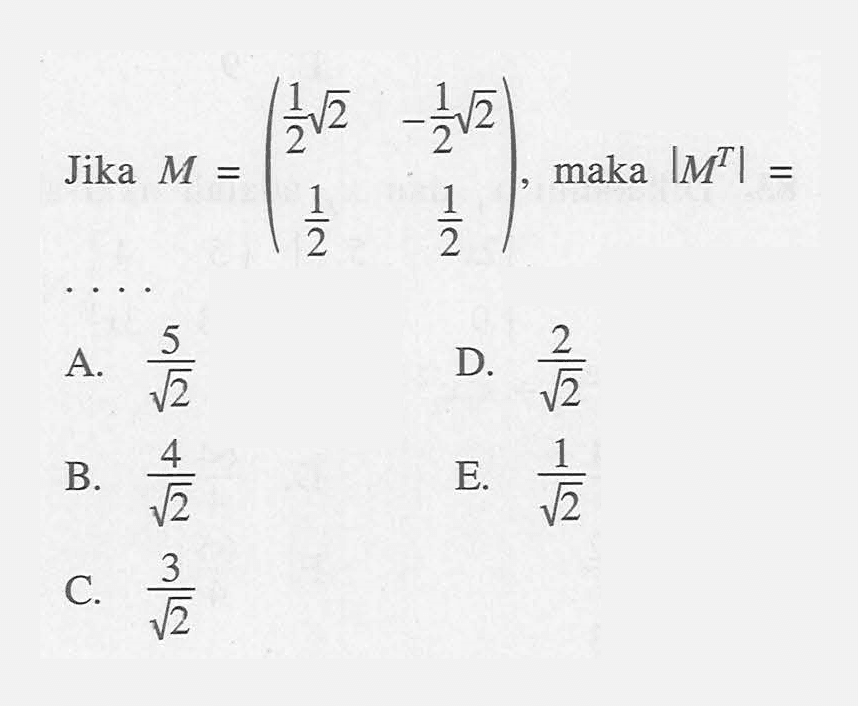 Jika M=((1/2 akar(2)) (-1/2 akar(2)) 1/2 1/2), maka |M^T|=....