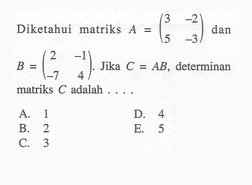 Diketahui matriks A=(3 -2 4 -3) dan B=(2 01 -7 4). Jika C=AB, determinan matriks C adalah . . . .