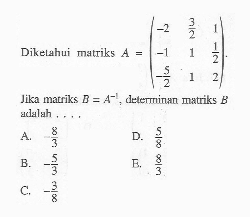 Diketahui matriks A=(-2 3/2 1 -1 1 1/2 -5/2 1 2). Jika matriks B=A^(-1), determinan matriks B adalah . . . .