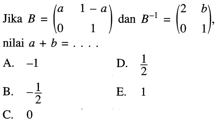 Jika B = (a 1-a  0 1) dan B^(-1) = (2 b  0 1) nilai a+b = ....