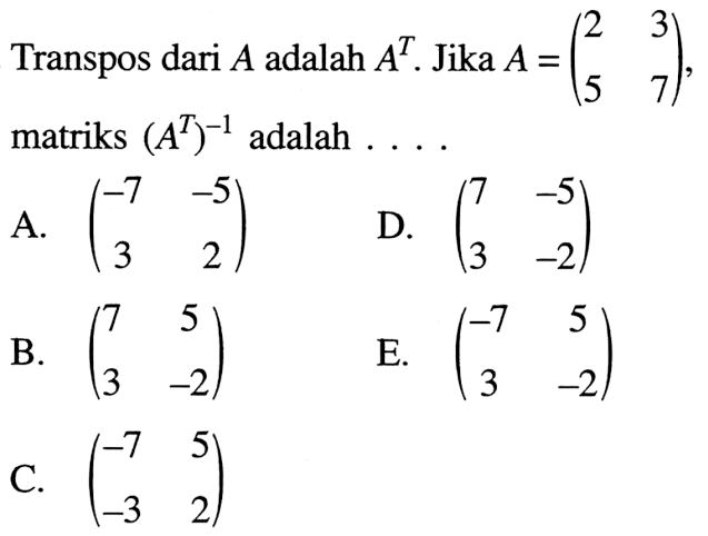 Transpos dari A adalah A^T. Jika A=(2 3 5 7), matriks (A^T)^(-1) adalah ...