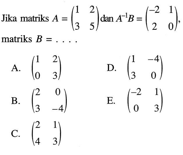 Jika matriks A=(1 2 3 5) dan A^(-1)B=(-2 1 2 0), matriks B=. . . .