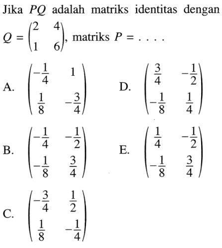 Jika PQ adalah matriks identitas dengan Q=(2 4 1 6) , matriks P=... 