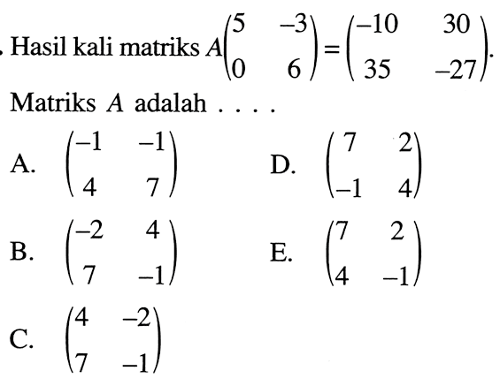 Hasil kali matriks A(5 -3 0 6)=(-10 30 35 -27). Matriks A adalah ....