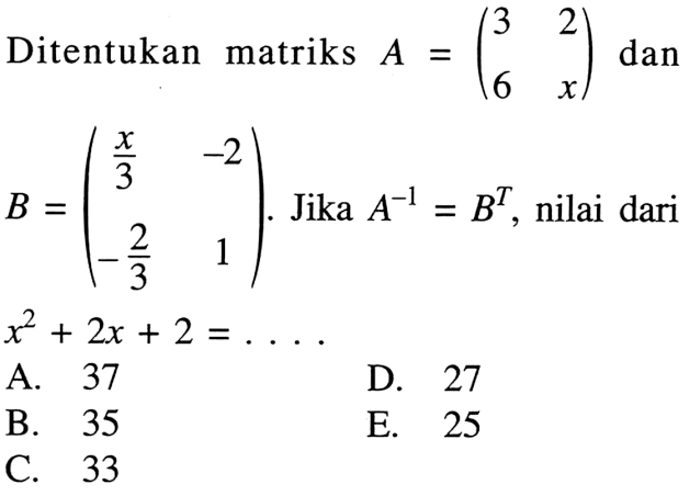 Ditentukan matriks A=(3 2 6 x) dan B=(x/3 -2 -2/3 1). Jika A^(-1)=B^T, nilai dari x^2+2x+2= ...