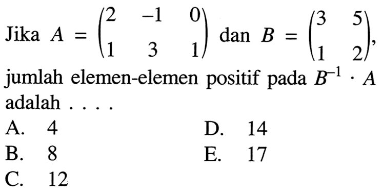 Jika A=(2 -1 0 1 3 1) dan B=(3 5 1 2), jumlah elemen-elemen positif pada B^-1.A adalah ....