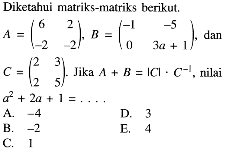 Diketahui matriks-matriks berikut. A=(6 2 -2 -2), B=(-1 -5 0 3a+1), dan C=(2 3 2 5). Jika A+B=|C|. C^(-1), nilai a^2+2a+1= . . .