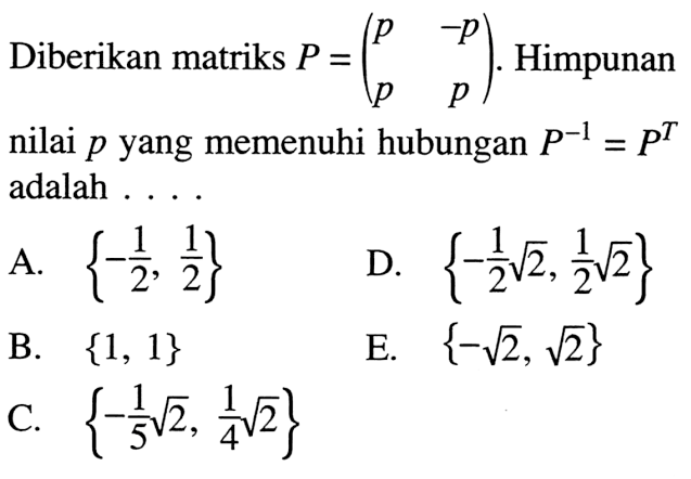 Diberikan matriks P = (p -p p p). Himpunan p nilai p yang memenuhi hubungan P^-1 = P^T adalah