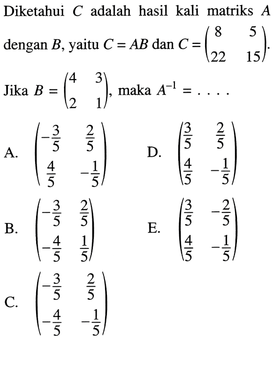 Diketahui C adalah hasil kali matriks A dengan B, yaitu C=AB dan C=( 8 5 22 15). Jika B=(4 3 2 1), maka A^(-1)= ....