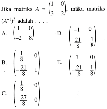 Jika matriks A=(1 0 3 2), maka matriks (A^(-1))^3 adalah ....