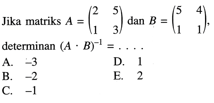 Jika matriks A =(2 5 1 3)dan B =(5  4 1 1), determinan (A. B)^-1 =