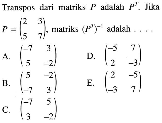 Transpos dari matriks P adalah P^T. Jika P = (2 3 5 7), matriks (P^T)^-1 adalah ....