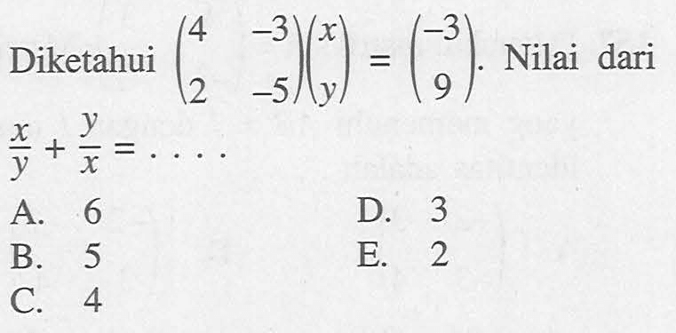 Diketahui (4 -3 2 -5)(x y)=(-3 9). Nilai dari x/y + y/x=