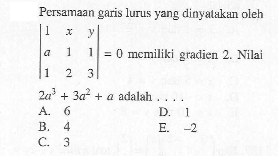 Persamaan garis lurus yang dinyatakan oleh (1 x y a 1 1 1 2 3)=0 memiliki gradien 2. Nilai 2a^3+3a^2+a adalah ...