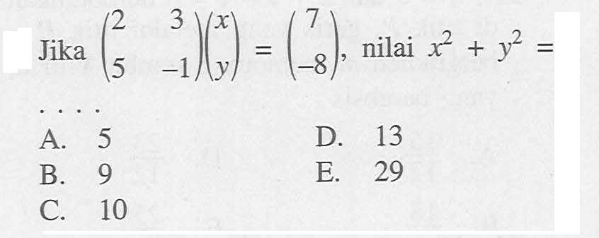 Jika (2 3 5 -1)(x y)=(7 -8), nilai x^2+y^2= . . . .