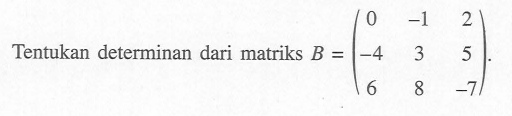 Tentukan determinan dari matriks B = (0 -1 2 -4 3 5 6 8 -7).