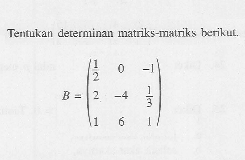 Tentukan determinan matriks-matriks berikut.B=(1/2  0  -1 2  -4  1/3 1  6  1)