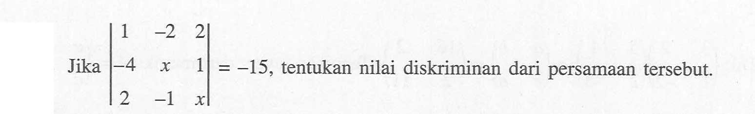 Jika |1 -2 2 -4 x 1 2 -1 x|=-15, tentukan nilai diskriminan dari persamaan tersebut.