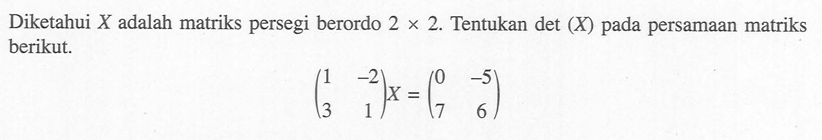 Diketahui X adalah matriks persegi berordo 2x2. Tentukan det(X) pada persamaan matriks berikut. (1 -2 3 1)X=(0 -5 7 6)