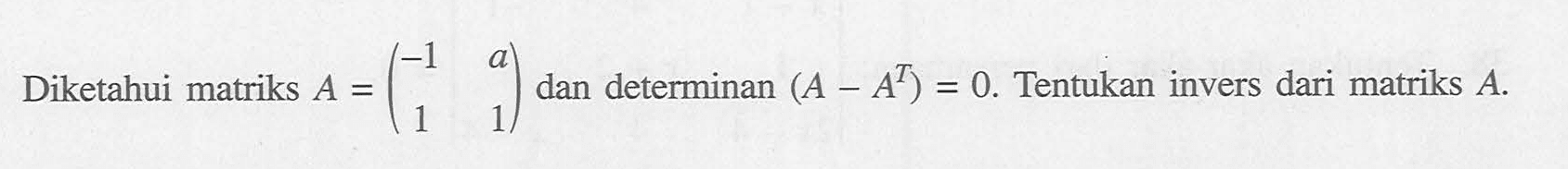 Diketahui matriks A = (-1 a 1 1) dan determinan (A-A^T)= 0. Tentukan invers dari matriks A