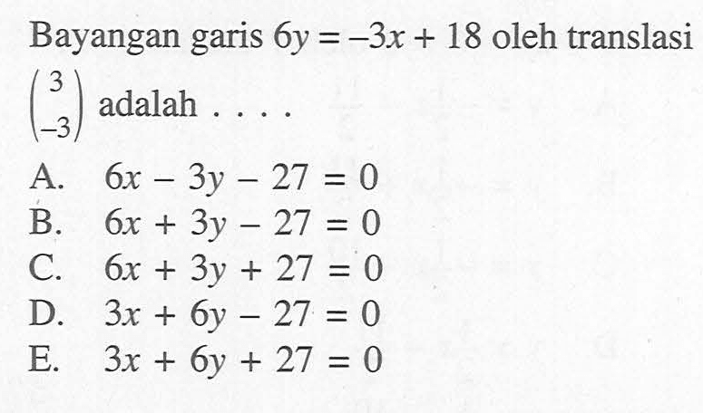 Bayangan garis 6y = -3x + 18 oleh translasi (3 -3) adalah