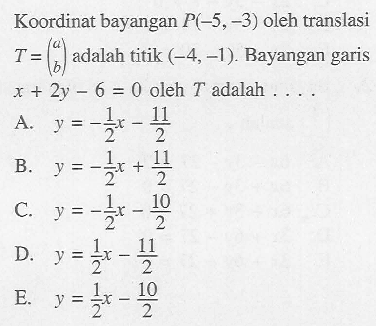 Koordinat bayangan P(-5,-3) oleh translasi T = (a b) adalah titik (-4,-1) Bayangan garis x+2y-6 = 0 oleh T adalah