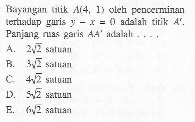 Bayangan titik A(4, 1) oleh pencerminan terhadap garis y-x=0 adalah titik A'. Panjang ruas garis AA' adalah....