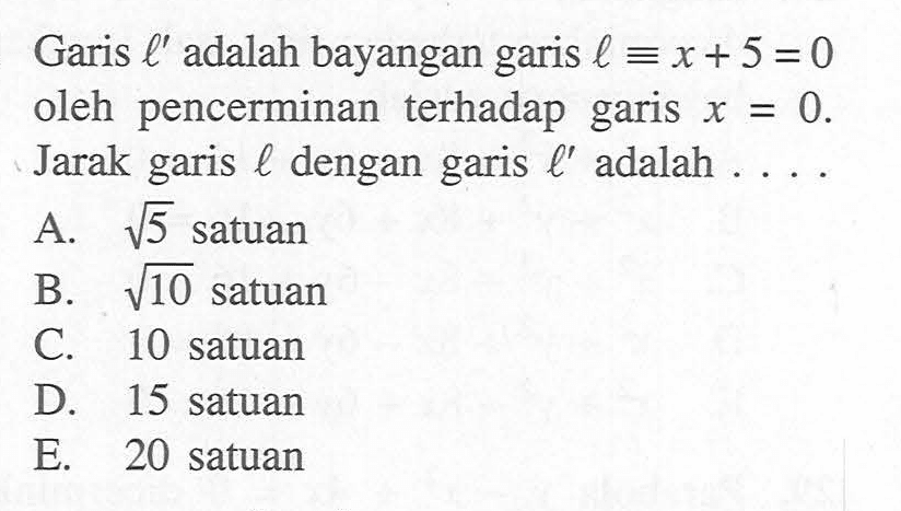 Garis l' adalah bayangan garis l=x+5=0 oleh pencerminan terhadap garis X = 0. Jarak garis l dengan garis l' adalah