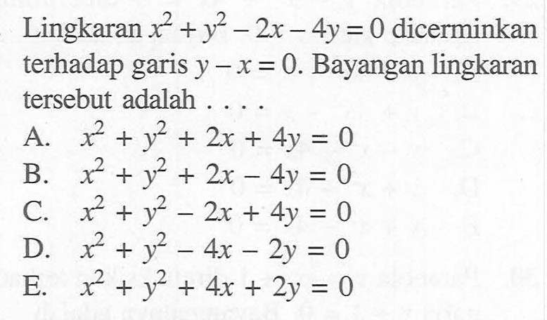 Lingkaran x^2+y^2-2x-4y=0 dicerminkan terhadap garis y-x=0. Bayangan lingkaran tersebut adalah....