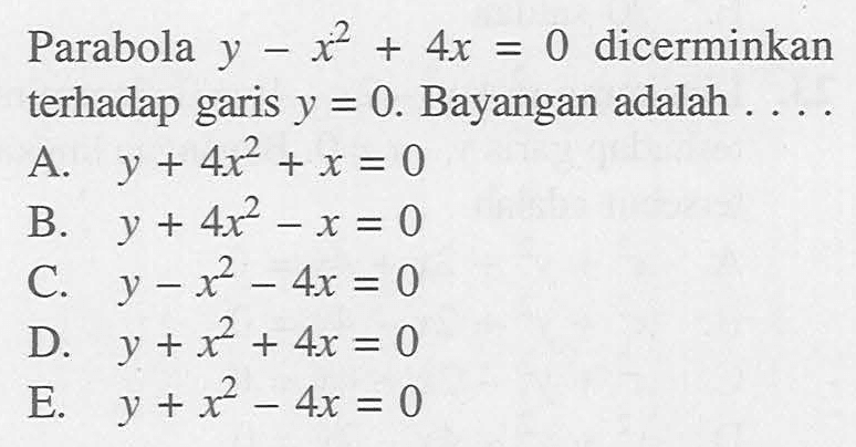 Parabola y-x^2+4x=0 dicerminkan terhadap garis y=0. Bayangan adalah ...