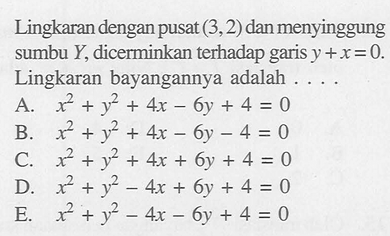 Lingkaran dengan pusat (3,2) dan menyinggung sumbu Y, dicerminkan terhadap garis y+x=0. Lingkaran bayangannya adalah ....