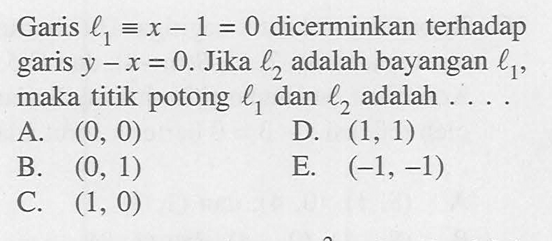 Garis l1 ekuivalen x-1=0 dicerminkan terhadap garis y-x=0. Jika l2 adalah bayangan l1, maka titik potong l1 dan l2 adalah....