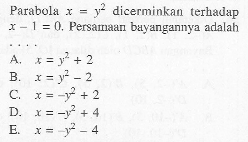 Parabola x=y^2 dicerminkan terhadap x - 1 = 0. Persamaan bayangannya adalah