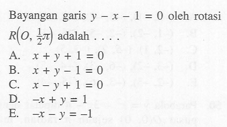 Bayangan garis y-x-1 = 0 oleh rotasi R(O, 1/2 pi) adalah....