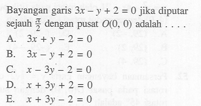 Bayangan garis 3x-y+2=0 jika diputar sejauh pi/2 dengan pusat O(0, 0) adalah . . . .