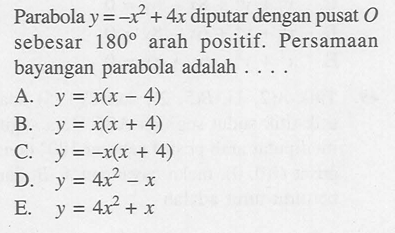 Parabola y =-x^2+4x diputar dengan pusat O sebesar 180 arah positif. Persamaan bayangan parabola adalah....