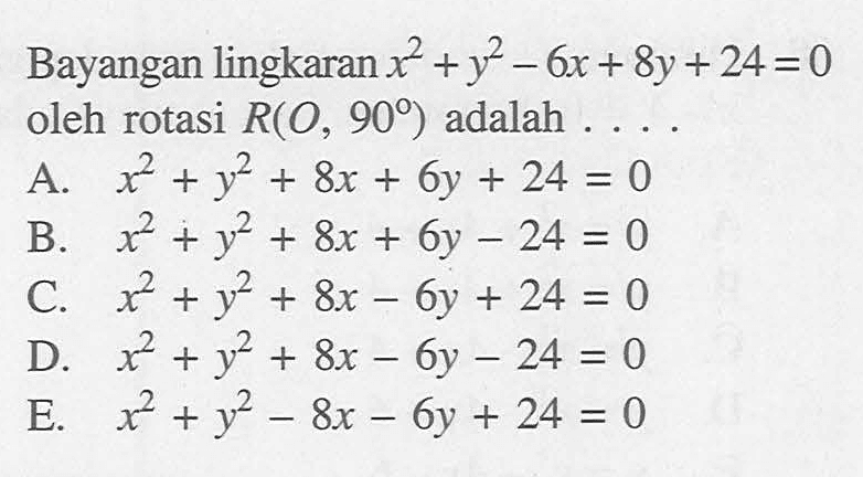 Bayangan lingkaran x^2+y^2-6x+8y+24=0 oleh rotasi R(O,90) adalah ....