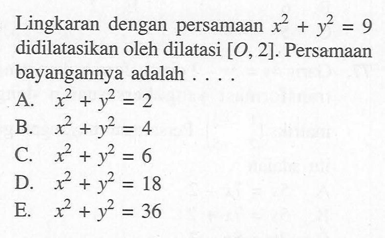 Lingkaran dengan persamaan x^2+y^2=9 didilatasikan oleh dilatasi [0,2]. Persamaan bayangannya adalah . . . .