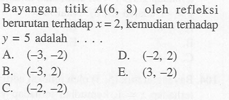 Bayangan titik A(6, 8) oleh refleksi berurutan terhadap x = 2, kemudian terhadap y = 5 adalah