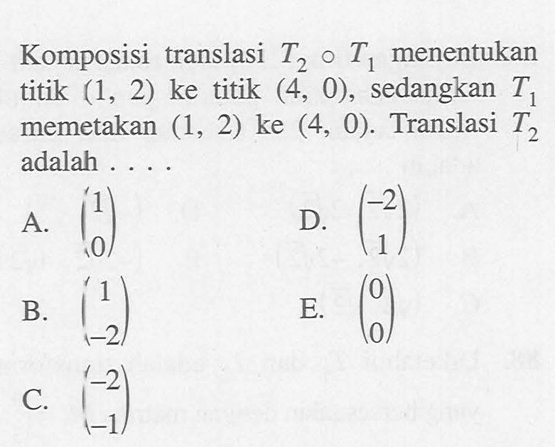 Komposisi translasi T2 o T1 menentukan titik (1, 2) ke titik (4, 0), sedangkan T1 memetakan (1, 2) ke (4, 0). Translasi T2 adalah