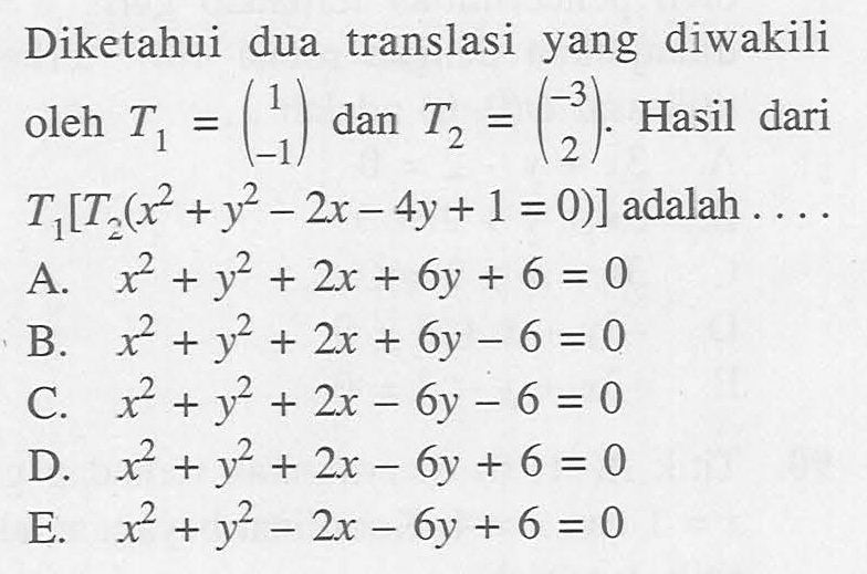 Diketahui dua translasi yang diwakili oleh T1=(1 -1) dan T2=(-3 2). Hasil dari T1[T2(x^2+y^2-2x-4y+1=0)] adalah ...