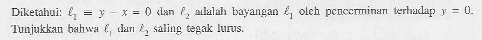 Diketahui: l1=y-x dan l2 adalah bayangan l1 oleh pencerminan terhadap y=0. Tunjukkan bahwa l1, dan l2 saling tegak lurus.