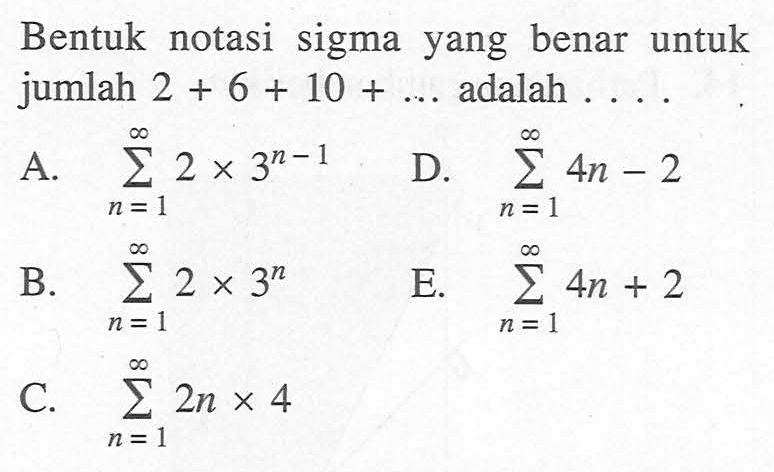 Bentuk notasi sigma yang benar untuk jumlah 2+6+10+ .... adalah ....