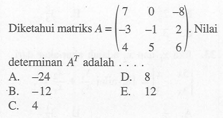 0 -8 Diketahui matriks A=(7 0 -8 -3 -1 2 4 5 6). Nilai determinan A^T adalah.....