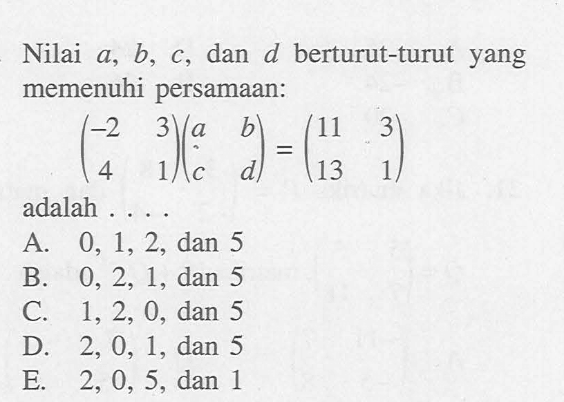 Nilai a,b,c, dan d berturut-turut yang memenuhi persamaan: (-2 3 4 1)(a b c d)=(11 3 13 1) adalah...